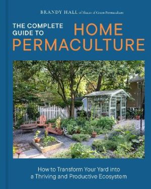 The Complete Guide to Home Permaculture: How to Transform Your Yard into a Thriving and Productive Ecosystem