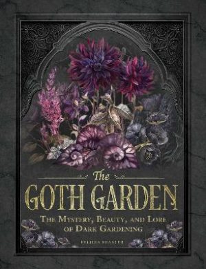 The Goth Garden: The Mystery, Beauty, and Lore of Dark Gardening