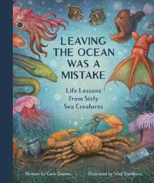 Leaving the Ocean Was a Mistake: Life Lessons from Sixty Sea Creatures 