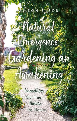 Natural Emergence: Gardening an Awakening: Unearthing Our True Nature, as Nature
