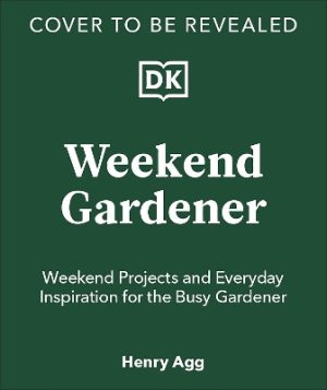 The Weekend Gardener: Plan, Build, Plant & Maintain Your Dream Garden in Your Spare Time