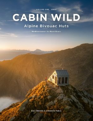 Cabin Wild - Alpine Bivouac Huts: Volume One: West Mediterranean to Mont Blanc