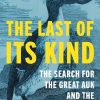 The Last of Its Kind: The Search for the Great Auk and the Discovery of Extinction