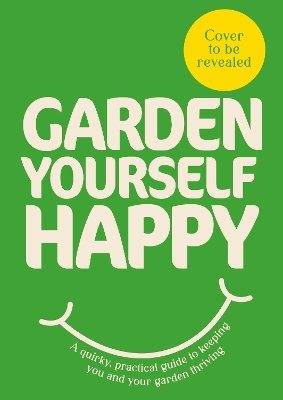 Garden Yourself Happy: A Quirky, Practical Guide to Keeping You and Your Garden Thriving