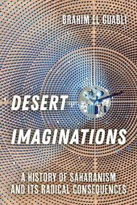 Desert Imaginations: A History of Saharanism and Its Radical Consequences