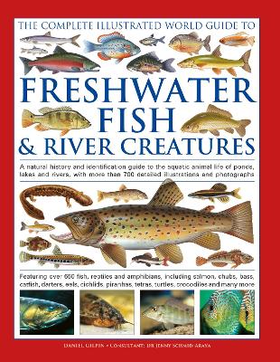 The Complete Illustrated World Guide to Freshwater Fish and River Creatures: A natural history and identification guide to the aquatic animal life of ponds, lakes and rivers, with more than 700 detailed illustrations and photographs