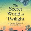 The Secret World of Twilight: A Natural History of Dusk and Dawn