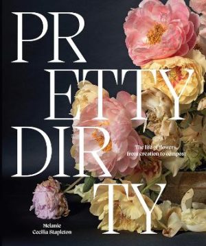 Pretty Dirty: The Life of Flowers, From Creation to Compost