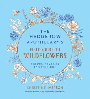 The Hedgerow Apothecary's Field Guide to Wildflowers: Recipes, Remedies and Folklore