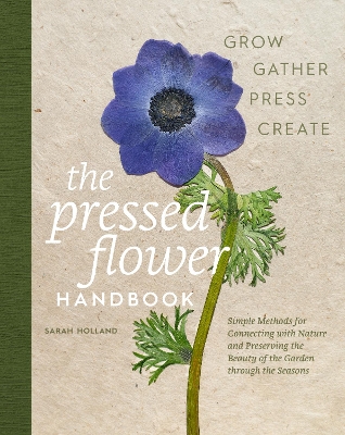 The Pressed Flower Handbook: Simple Methods for Connecting with Nature and Preserving the Beauty of the Garden through the Seasons - Grow, Gather, Press, Create