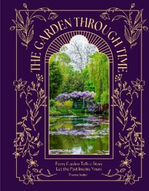 The Garden Through Time: Every Garden Tells a Story. Let the Past Inspire Yours.