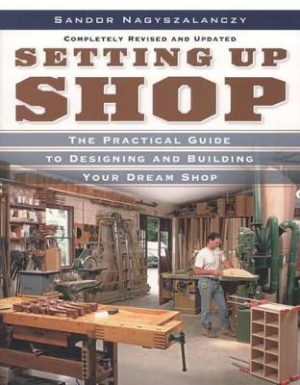 Setting Up Shop: The Practical Guide to Designing and Building Your Dream Shop