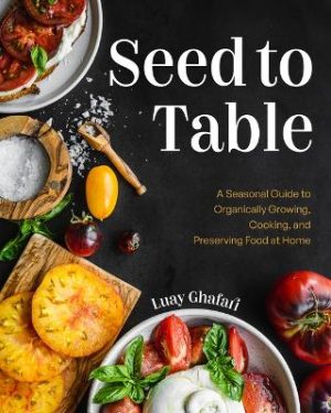 Seed to Table: A Seasonal Guide to Organically Growing, Cooking, and Preserving Food at Home (Urban Gardening, How to Start a Vegetable Garden)