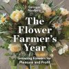 The Flower Farmer's Year: Growing Flowers for Pleasure and Profit