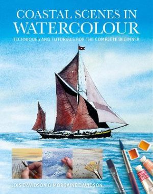 Coastal Scenes in Watercolour: Techniques and Tutorials for the Complete Beginner