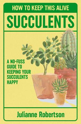 Succulents: How to Keep This Alive: A no-fuss guide to keeping your succulent alive, one pot at a time