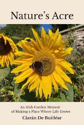 Nature's Acre: An Irish Garden Memoir of Making a Place Where Life Grows