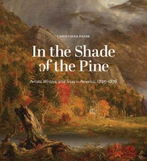 In the Shade of the Pine: Artists, Writers, and Trees in America, 1825-1876
