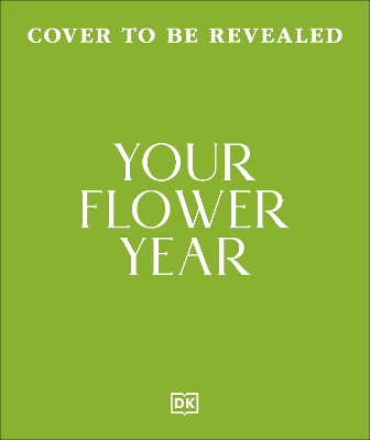 Your Flower Year: Blooms to Grow and Enjoy Every Month of the Year
