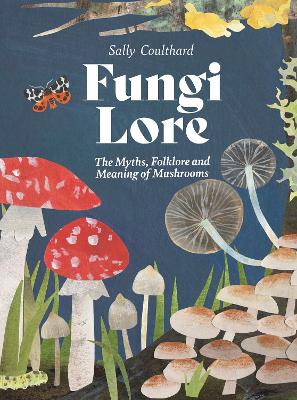 Fungi Lore: The Myths, Folklore and Magic of Mushrooms