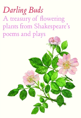 Darling Buds: A treasury of flowering plants from Shakespeare’s poems and plays