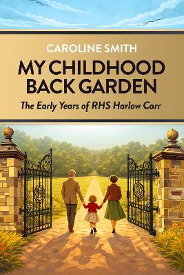 My Childhood Back Garden: The Early Years of Royal Horticultural Society Harlow Carr