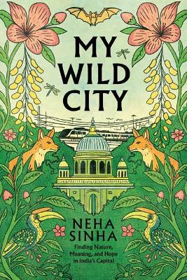 My Wild City: Finding Nature, Meaning, and Hope in India’s Capital