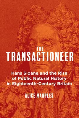 The Transactioneer: Hans Sloane and the Rise of Public Natural History in Eighteenth-Century Britain