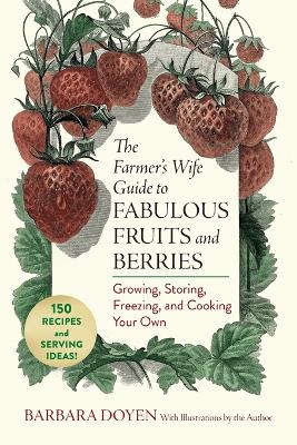 The Farmer's Wife Guide to Fabulous Fruits and Berries: Growing, Storing, Freezing, and Cooking Your Own