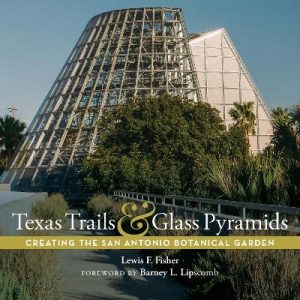 Texas Trails and Glass Pyramids: Creating the San Antonio Botanical Garden