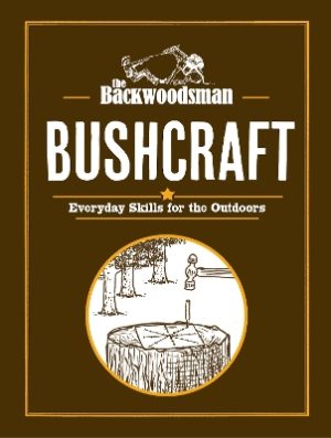 The Backwoodsman: Bushcraft: Everyday Skills for the Outdoors
