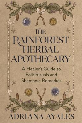 The Rainforest Herbal Apothecary: A Healer's Guide to Folk Rituals and Shamanic Remedies