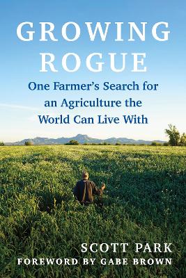 Growing Rogue: One Farmer's Search for an Agriculture the World Can Live With