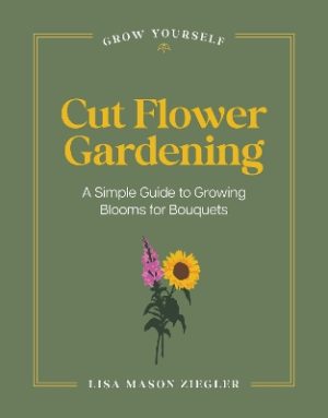 Cut Flower Gardening: A Simple Guide to Growing Blooms for Bouquets