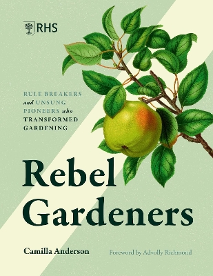 Rebel Gardeners: Rulebreakers and Unsung Pioneers Who Transformed Gardening