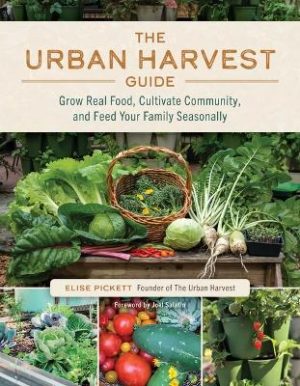 The Urban Harvest Guide: Grow Real Food, Cultivate Community, and Feed Your Family Seasonally