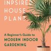 The Inspired Houseplant: A Beginner's Guide to Modern Indoor Gardening
