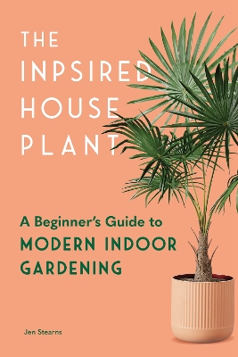 The Inspired Houseplant: A Beginner's Guide to Modern Indoor Gardening