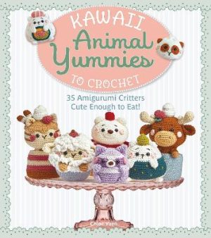 Kawaii Animal Yummies to Crochet: 35 Amigurumi Critters Cute Enough to Eat!