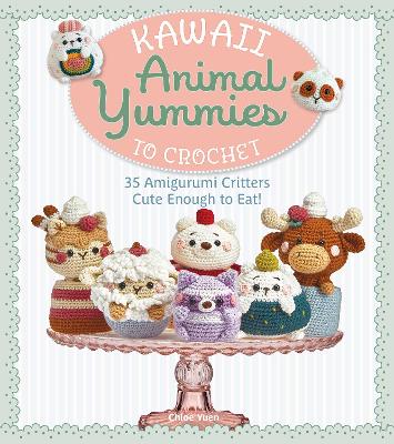 Kawaii Animal Yummies to Crochet: 35 Amigurumi Critters Cute Enough to Eat!