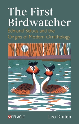 The First Birdwatcher: Edmund Selous and the Origins of Modern Ornithology
