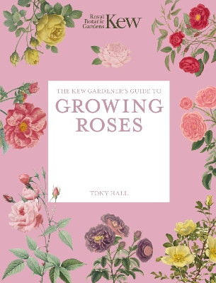 The Kew Gardener's Guide to Growing Roses: The Art and Science to Grow with Confidence: Volume 8