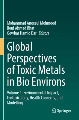 Global Perspectives of Toxic Metals in Bio Environs: Volume 1: Environmental Impact, Ecotoxicology, Health Concerns, and Modelling