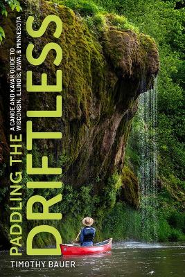 Paddling the Driftless: A Canoe and Kayak Guide to Wisconsin, Illinois, Iowa, and Minnesota