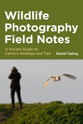 Wildlife Photography Field Notes: A Pocket Guide to Camera Settings and Tips