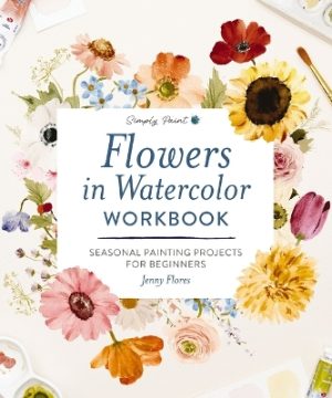 Flowers in Watercolor Workbook: Seasonal Painting Projects for Beginners