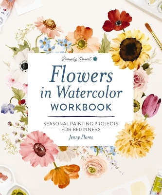 Flowers in Watercolor Workbook: Seasonal Painting Projects for Beginners