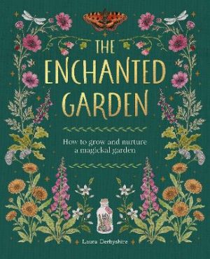 The Enchanted Garden: How to Grow and Nurture a Magickal Garden